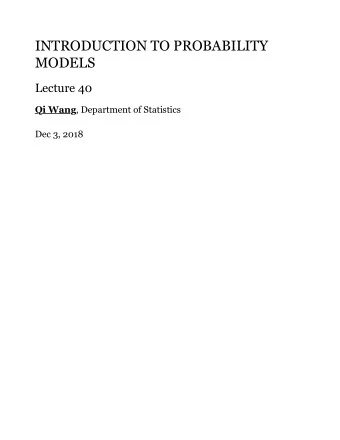 INTRODUCTION TO PROBABILITY  MODELS  Lecture 40  Qi Wang  , Department of Statistics  Dec 3, 2018