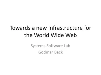 Towards a new infrastructure for  the World Wide Web  Systems Software Lab  Godmar Back  Towards a