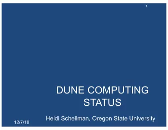 DUNE COMPUTING  STATUS  Heidi Schellman, Oregon State University  12/7/18  Overview  Update on