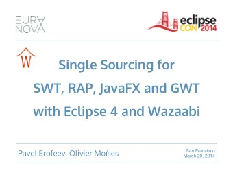 Single Sourcing for  SWT, RAP, JavaFX and GWT  with Eclipse 4 and Wazaabi  San Francisco  Pavel