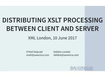 DISTRIBUTING XSLT PROCESSING  BETWEEN CLIENT AND SERVER  XML London, 10 June 2017  O'Neil Delpratt
