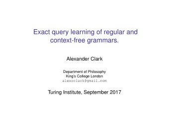 Exact query learning of regular and  context-free grammars.  Alexander Clark  Department of