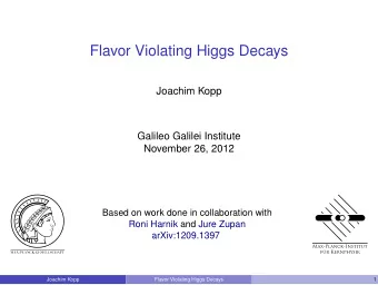 Flavor Violating Higgs Decays  Joachim Kopp  Galileo Galilei Institute  November 26, 2012  Based on