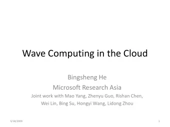 Wave Computing in the Cloud  Bingsheng He  Microsoft Research Asia  Joint work with Mao Yang,