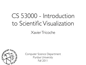 CS 53000 - Introduction  to Scientific Visualization  Xavier Tricoche  Computer Science Department
