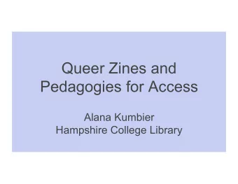 Queer Zines and  Pedagogies for Access  Alana Kumbier  Hampshire College Library  Zines are...