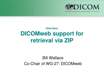 DICOMweb support for  retrieval via ZIP  Bill Wallace  Co-Chair of WG-27: DICOMweb  Contents