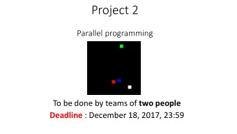 Project 2  Parallel programming To be done by teams of two people Deadline : December 18, 2017,