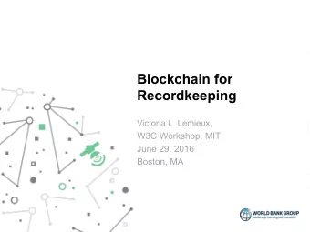 Blockchain for  Recordkeeping  Victoria L. Lemieux,  W3C Workshop, MIT  June 29, 2016  Boston, MA