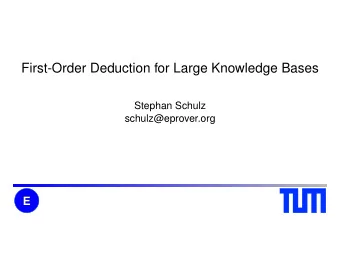 First-Order Deduction for Large Knowledge Bases  Stephan Schulz  schulz@eprover.org  E  Stephan