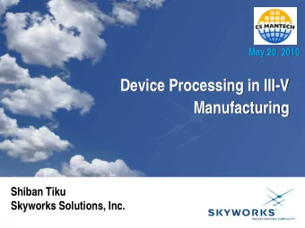 Device Processing in III-V  Manufacturing  Shiban Tiku  Skyworks Solutions, Inc.  Summary/Agenda