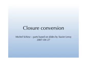 Closure conversion  Michel Schinz  parts based on slides by Xavier Leroy  20070427