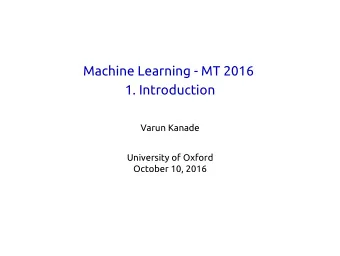 Machine Learning - MT 2016  1. Introduction  Varun Kanade  University of Oxford  October 10, 2016