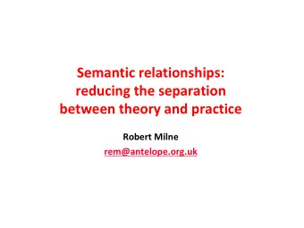 Semantic relationships:  reducing the separation  between theory and practice  Robert Milne