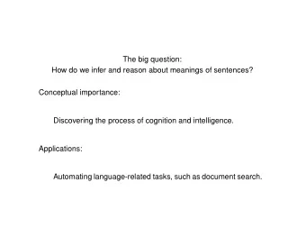 The big question:  How do we infer and reason about meanings of sentences?  Conceptual importance: