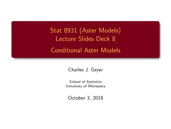 Stat 8931 (Aster Models)  Lecture Slides Deck 8  Conditional Aster Models  Charles J. Geyer  School