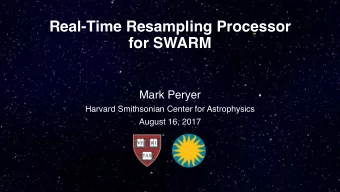 Real-Time Resampling Processor  for SWARM  Mark Peryer  Harvard Smithsonian Center for Astrophysics