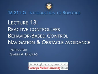 L ECTURE 13: R EACTIVE CONTROLLERS B EHAVIOR -B ASED C ONTROL N AVIGATION &amp; O BSTACLE AVOIDANCE