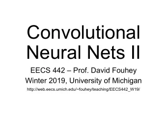 Convolutional  Neural Nets II EECS 442  Prof. David Fouhey  Winter 2019, University of Michigan