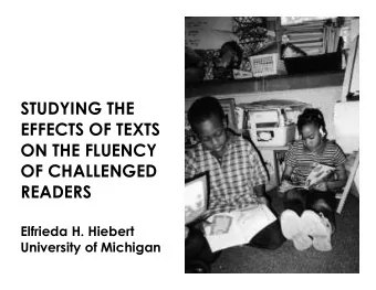 STUDYING THE  EFFECTS OF TEXTS  ON THE FLUENCY  OF CHALLENGED  READERS  Elfrieda H. Hiebert