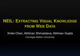 NEIL: E XTRACTING V ISUAL K NOWLEDGE FROM W EB D ATA  Xinlei Chen, Abhinav Shrivastava, Abhinav