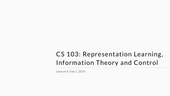 CS 103: Representation Learning,  Information Theory and Control  Lecture 4, Feb 1, 2019  Seen last