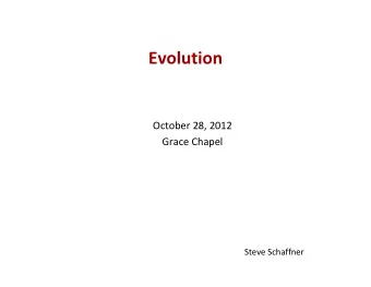Evolution  October 28, 2012  Grace Chapel  Steve Schaffner  Where I am coming from  Belief in