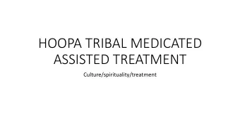 HOOPA TRIBAL MEDICATED  ASSISTED TREATMENT  Culture/spirituality/treatment  People are asking why