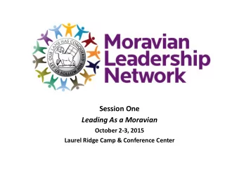 Session One  Leading As a Moravian  October 2-3, 2015  Laurel Ridge Camp &amp; Conference Center