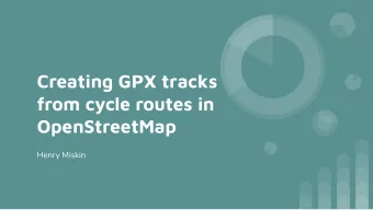 Creating GPX tracks  from cycle routes in  OpenStreetMap  Henry Miskin  Overview  1. Introduction