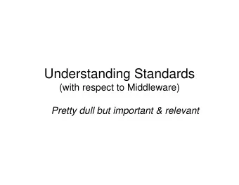 Understanding Standards  (with respect to Middleware)  Pretty dull but important &amp; relevant