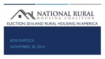 ELECTION 2016 AND RURAL HOUSING IN AMERICA  BOB RAPOZA  NOVEMBER 30, 2016  THE NATIONAL RURAL