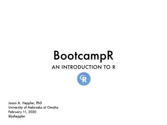 BootcampR  AN INTRODUCTION TO R  Jason A. Heppler, PhD  University of Nebraska at Omaha  February