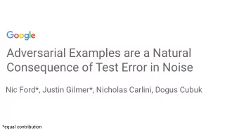 Adversarial Examples are a Natural  Consequence of Test Error in Noise  Nic Ford*, Justin Gilmer*,