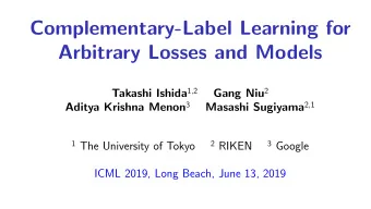 Complementary-Label Learning for  Arbitrary Losses and Models Takashi Ishida 1 , 2 Gang Niu 2