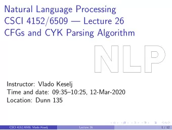 Natural Language Processing  CSCI 4152/6509  Lecture 26  CFGs and CYK Parsing Algorithm