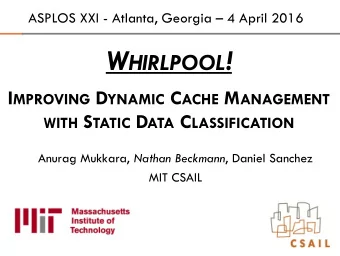 W HIRLPOOL ! I MPROVING D YNAMIC C ACHE M ANAGEMENT WITH S TATIC D ATA C LASSIFICATION Anurag