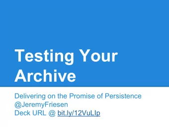 Testing Your  Archive  Delivering on the Promise of Persistence  @JeremyFriesen  Deck URL @