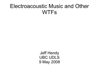 Electroacoustic Music and Other  WTFs  Jeff Hendy  UBC UDLS  9 May 2008  What is EA?  ...the most