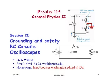 Physics 115  General Physics II Session 25  Grounding and safety  RC Circuits  Oscilloscopes  R.