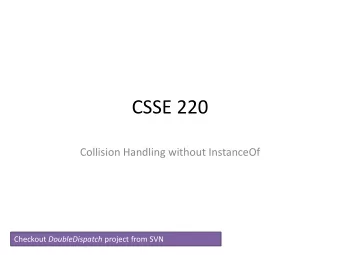 CSSE 220  Collision Handling without InstanceOf Checkout DoubleDispatch project from SVN