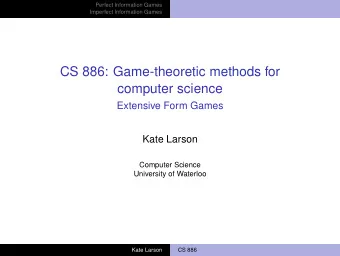 CS 886: Game-theoretic methods for  computer science  Extensive Form Games  Kate Larson  Computer