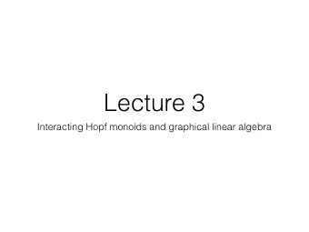 Lecture 3  Interacting Hopf monoids and graphical linear algebra  Plan  relational intuitions