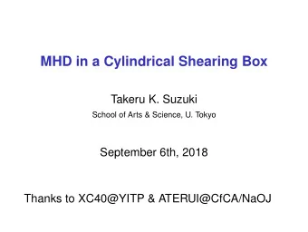 MHD in a Cylindrical Shearing Box  Takeru K. Suzuki  School of Arts &amp; Science, U. Tokyo