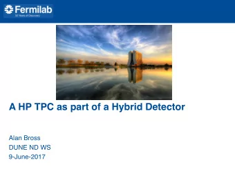 A HP TPC as part of a Hybrid Detector  Alan Bross  DUNE ND WS  9-June-2017  Hybrid Detector concept