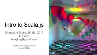 Intro to Scala.js  Singapore-Scala, 28 Mar 2017  Li Haoyi  haoyi.sg@gmail.com  Bright Technology