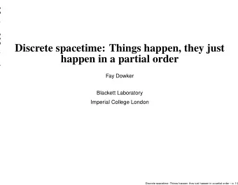 Discrete spacetime: Things happen, they just  happen in a partial order  Fay Dowker  Blackett