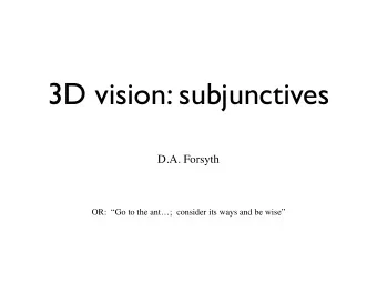 3D vision: subjunctives  D.A. Forsyth  OR:  Go to the ant;  consider its ways and be wise