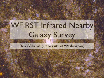 WFIRST Infrared Nearby  Galaxy Survey  Ben Williams (University of Washington)  Nearby Galaxies Are