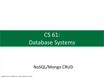 CS 61:  Database Systems  NoSQL/Mongo CRUD  Adapted from mongodb.com unless otherwise noted  Agenda